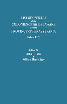 portada List of Officers of the Colonies on the Delaware and the Province of Pennsylvania, 1614-1776 (en Inglés)