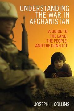 portada Understanding the War in Afghanistan: A Guide to the Land, the People, and the Conflict