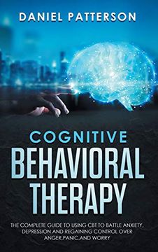 portada Cognitive Behavioral Therapy: The Complete Guide to Using cbt to Battle Anxiety, Depression and Regaining Control Over Anger, Panic,And Worry. (in English)