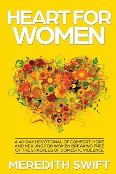 portada Heart For Women: A 40-Day Devotional Of Comfort, Hope and Healing For Women Breaking Free Of The Shackles Of Domestic Violence (en Inglés)