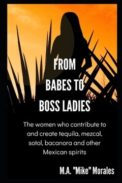 portada From Babes to Boss Ladies: The women who contribute to and create tequila, mezcal, sotol, bacanora and other Mexican spirits (en Inglés)