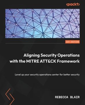portada Aligning Security Operations with the MITRE ATT&CK Framework: Level up your security operations center for better security