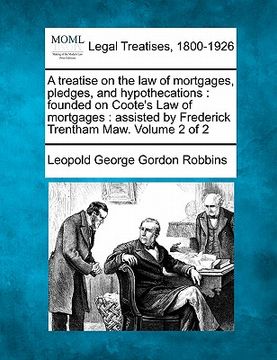 portada a treatise on the law of mortgages, pledges, and hypothecations: founded on coote's law of mortgages: assisted by frederick trentham maw. volume 2 o (in English)