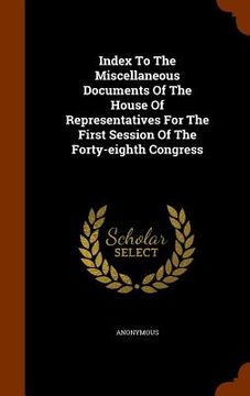 portada Index To The Miscellaneous Documents Of The House Of Representatives For The First Session Of The Forty-eighth Congress