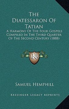 portada the diatessaron of tatian: a harmony of the four gospels compiled in the third quarter of the second century (1888) (en Inglés)