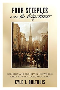 portada Four Steeples Over the City Streets: Religion and Society in new York’S Early Republic Congregations (Early American Places) (en Inglés)