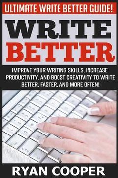 portada Write Better: Ultimate Write Better Guide! - Improve Your Writing Skills, Increase Productivity, And Boost Creativity To Write Bette (en Inglés)