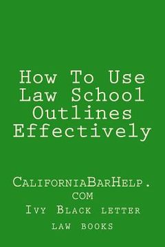 portada How To Use Law School Outlines Effectively: CaliforniaBarHelp.com (en Inglés)