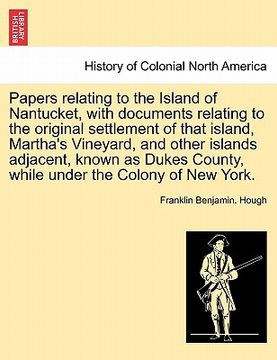 portada papers relating to the island of nantucket, with documents relating to the original settlement of that island, martha's vineyard, and other islands ad (en Inglés)