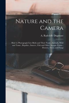 portada Nature and the Camera [microform]: How to Photograph Live Birds and Their Nests; Animals, Wild and Tame; Reptiles; Insects; Fish and Other Aquatic For (en Inglés)