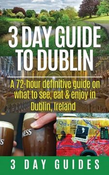 portada 3 Day Guide to Dublin: A 72-hour Definitive Guide on What to See, Eat and Enjoy in Dublin, Ireland (3 Day Travel Guides) (Volume 11)