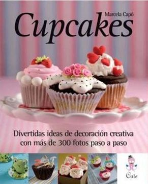 portada Cupcakes: Divertidas Ideas de Decoracion Creativa con mas de 300 Fotos Paso a Paso