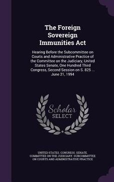 portada The Foreign Sovereign Immunities Act: Hearing Before the Subcommittee on Courts and Administrative Practice of the Committee on the Judiciary, United (in English)