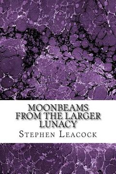 portada Moonbeams From The Larger Lunacy: (Stephen Leacock Classics Collection) (in English)