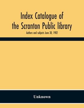 portada Index Catalogue Of The Scranton Public Library. Authors And Subjects June 30, 1902 (en Inglés)