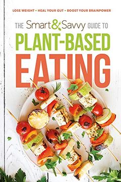 portada The Smart and Savvy Guide to Plant-Based Eating: Lose Weight. Heal Your Gut. Boost Your Brainpower. (en Inglés)