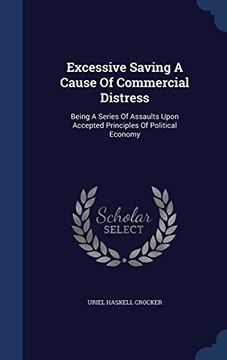 portada Excessive Saving a Cause of Commercial Distress: Being a Series of Assaults Upon Accepted Principles of Political Economy