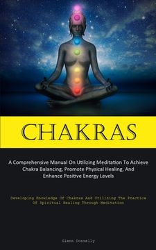 portada Chakras: A Comprehensive Manual On Utilizing Meditation To Achieve Chakra Balancing, Promote Physical Healing, And Enhance Posi (en Inglés)