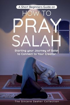 portada A Short Beginners Guide on how to Pray Salah: Starting Your Journey of Salat to Connect to Your Creator With Simple Step by Step Instructions. Of Islam | Islam Beliefs and Practices) (en Inglés)