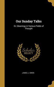 portada Our Sunday Talks: Or, Gleanings in Various Fields of Thought (en Inglés)
