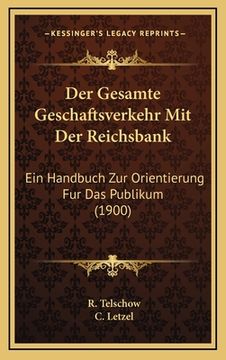 portada Der Gesamte Geschaftsverkehr Mit Der Reichsbank: Ein Handbuch Zur Orientierung Fur Das Publikum (1900) (in German)