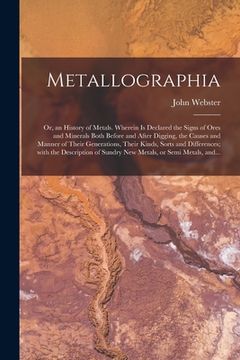 portada Metallographia: or, an History of Metals. Wherein is Declared the Signs of Ores and Minerals Both Before and After Digging, the Causes