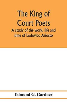 portada The King of Court Poets; A Study of the Work, Life and Time of Lodovico Ariosto (en Inglés)