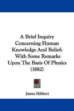 portada a brief inquiry concerning human knowledge and belief: with some remarks upon the basis of physics (1882) (en Inglés)