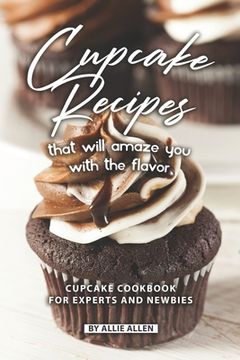portada Cupcake Recipes That Will Amaze You with The Flavor: Cupcake Cookbook for Experts and Newbies (in English)