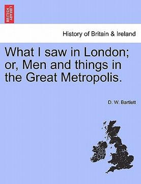 portada what i saw in london; or, men and things in the great metropolis. (en Inglés)