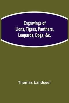 portada Engravings of Lions, Tigers, Panthers, Leopards, Dogs, &c. (en Inglés)
