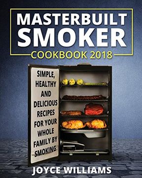 portada Masterbuilt Smoker Cookbook 2018: Simple, Healthy and Delicious Electric Smoker Recipes for Your Whole Family by Smoking or Grilling (Masterbuilt Electric Smoker Cookbook 2018) (en Inglés)