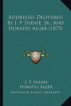 portada addresses delivered by j. p. sheafe, jr., and horatio alger (1879) (en Inglés)
