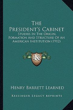 portada the president's cabinet: studies in the origin, formation and structure of an american institution (1912) (en Inglés)