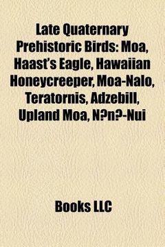 portada late quaternary prehistoric birds: moa, haast's eagle, hawaiian honeycreeper, saint croix macaw, teratornis, moa-nalo, adzebill, upland moa (en Inglés)