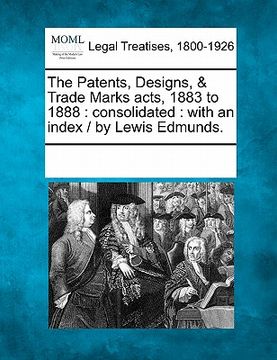 portada the patents, designs, & trade marks acts, 1883 to 1888: consolidated: with an index / by lewis edmunds. (en Inglés)
