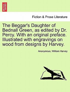 portada the beggar's daughter of bednall green, as edited by dr. percy. with an original preface. illustrated with engravings on wood from designs by harvey. (in English)