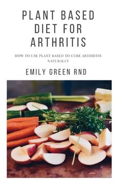 portada Plant Based Diet for Arthritis: How to use plant based to cure arthritis naturally