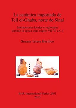 portada La Cerámica Importada de Tell El-Ghaba, Norte de Sinaí: Interacciones Locales y Regionales Durante la Época Saíta (Siglos Vii-Vi A. Ce ) (Bar International Series)