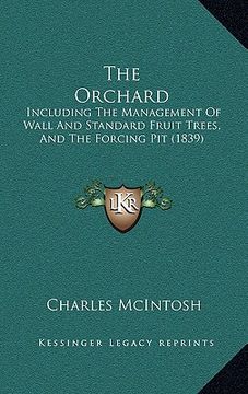portada the orchard: including the management of wall and standard fruit trees, and the forcing pit (1839) (in English)