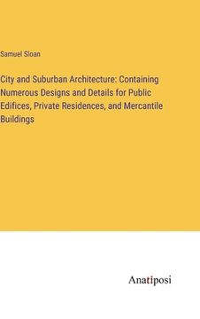 portada City and Suburban Architecture: Containing Numerous Designs and Details for Public Edifices, Private Residences, and Mercantile Buildings (en Inglés)