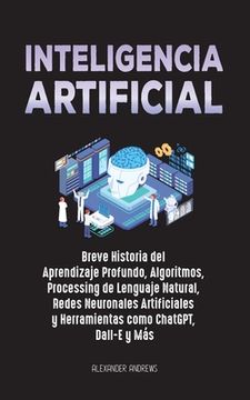portada Inteligencia Artificial: Breve Historia del Aprendizaje Profundo, Algoritmos, Processing de Lenguaje Natural, Redes Neuronales Artificiales y H