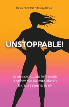 portada Unstoppable!: 25 Inspirational Stories From Women In Business Who Overcame Adversity To Create A Powerful Legacy (en Inglés)