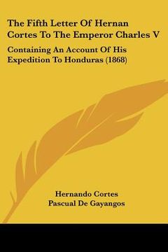 portada the fifth letter of hernan cortes to the emperor charles v: containing an account of his expedition to honduras (1868) (in English)