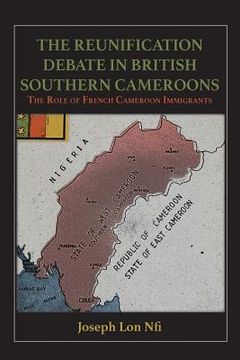 portada The Reunification Debate in British Southern Cameroons. the Role of French Cameroon Immigrants (en Inglés)