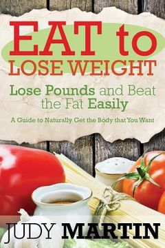 portada Eat to Lose Weight: Lose Pounds and Beat the Fat Easily (en Inglés)