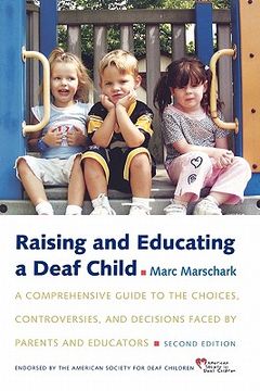 raising and educating a deaf child,a comprehensive guide to the choices, controversies, and decisions faced by parents and educators