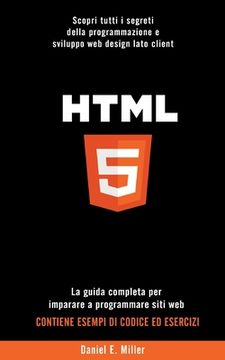 HTML: Scopri tutti i segreti della programmazione e sviluppo web design lato client. La guida completa per imparare a progra (en Italiano)