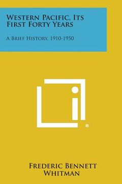 portada Western Pacific, Its First Forty Years: A Brief History, 1910-1950 (en Inglés)