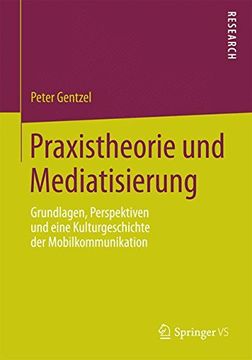 portada Praxistheorie und Mediatisierung: Grundlagen, Perspektiven und Eine Kulturgeschichte der Mobilkommunikation (en Alemán)